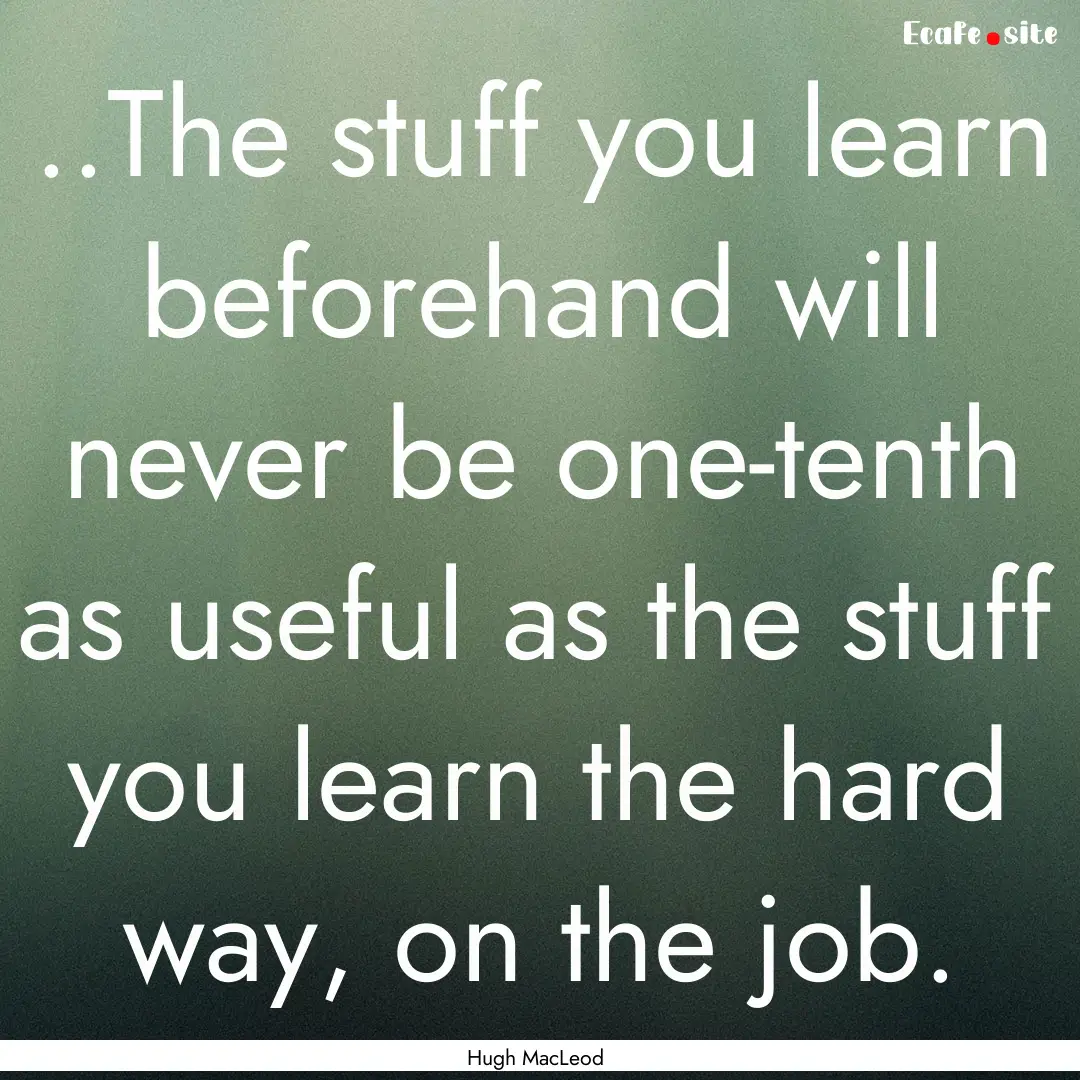 ..The stuff you learn beforehand will never.... : Quote by Hugh MacLeod