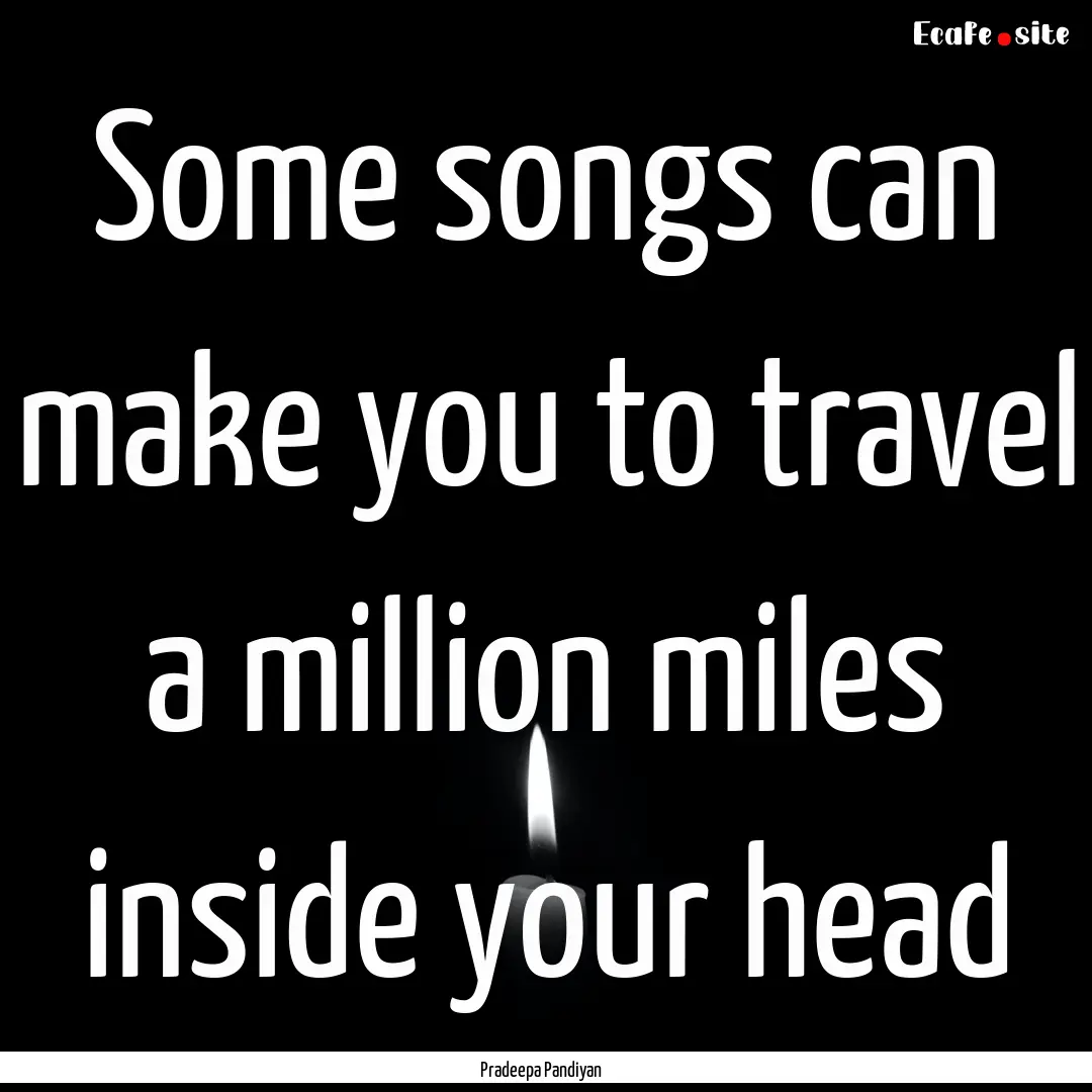 Some songs can make you to travel a million.... : Quote by Pradeepa Pandiyan