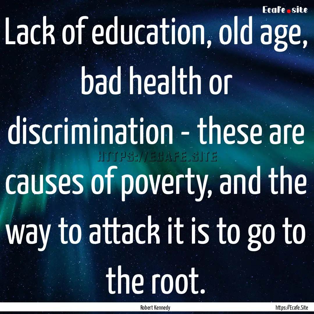 Lack of education, old age, bad health or.... : Quote by Robert Kennedy