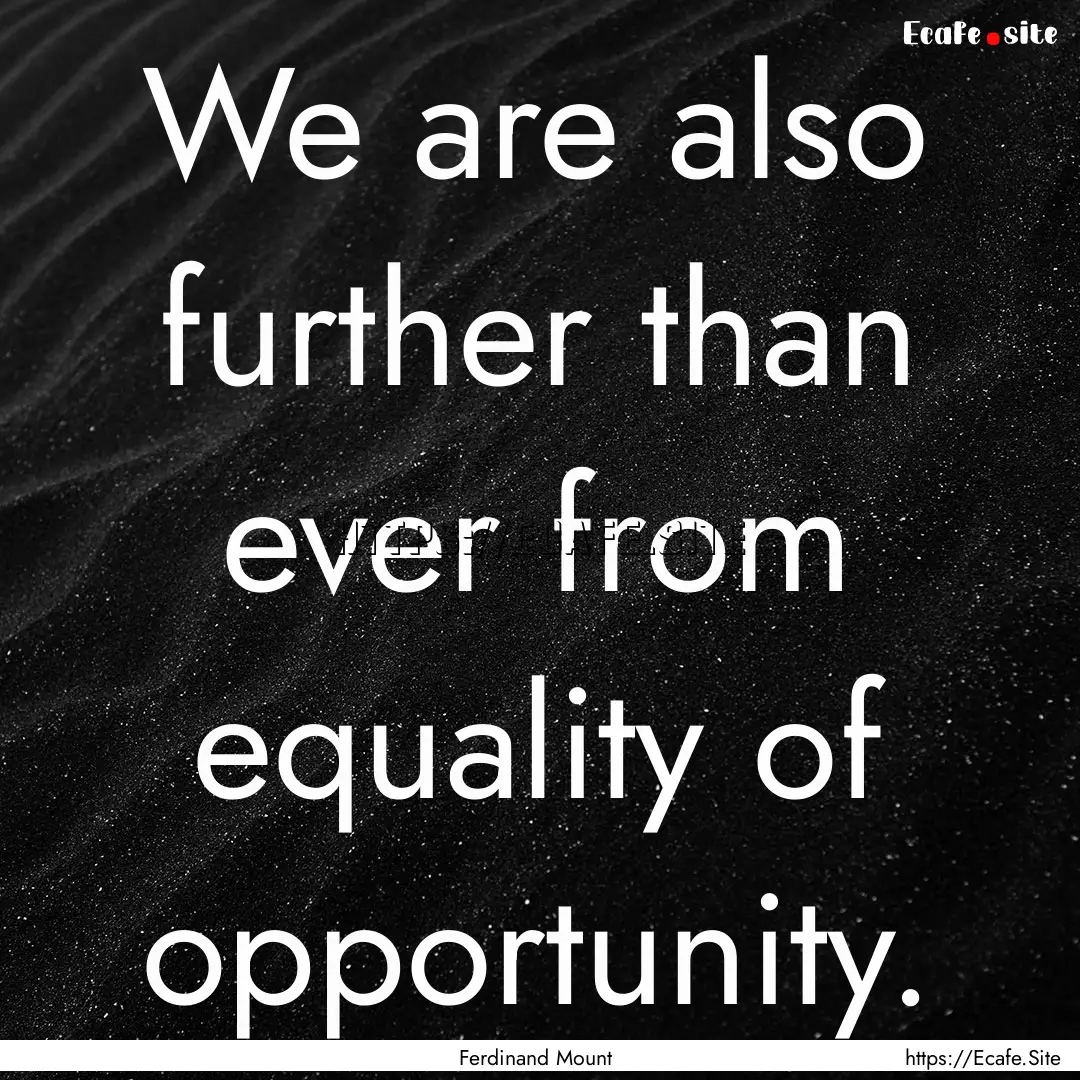 We are also further than ever from equality.... : Quote by Ferdinand Mount