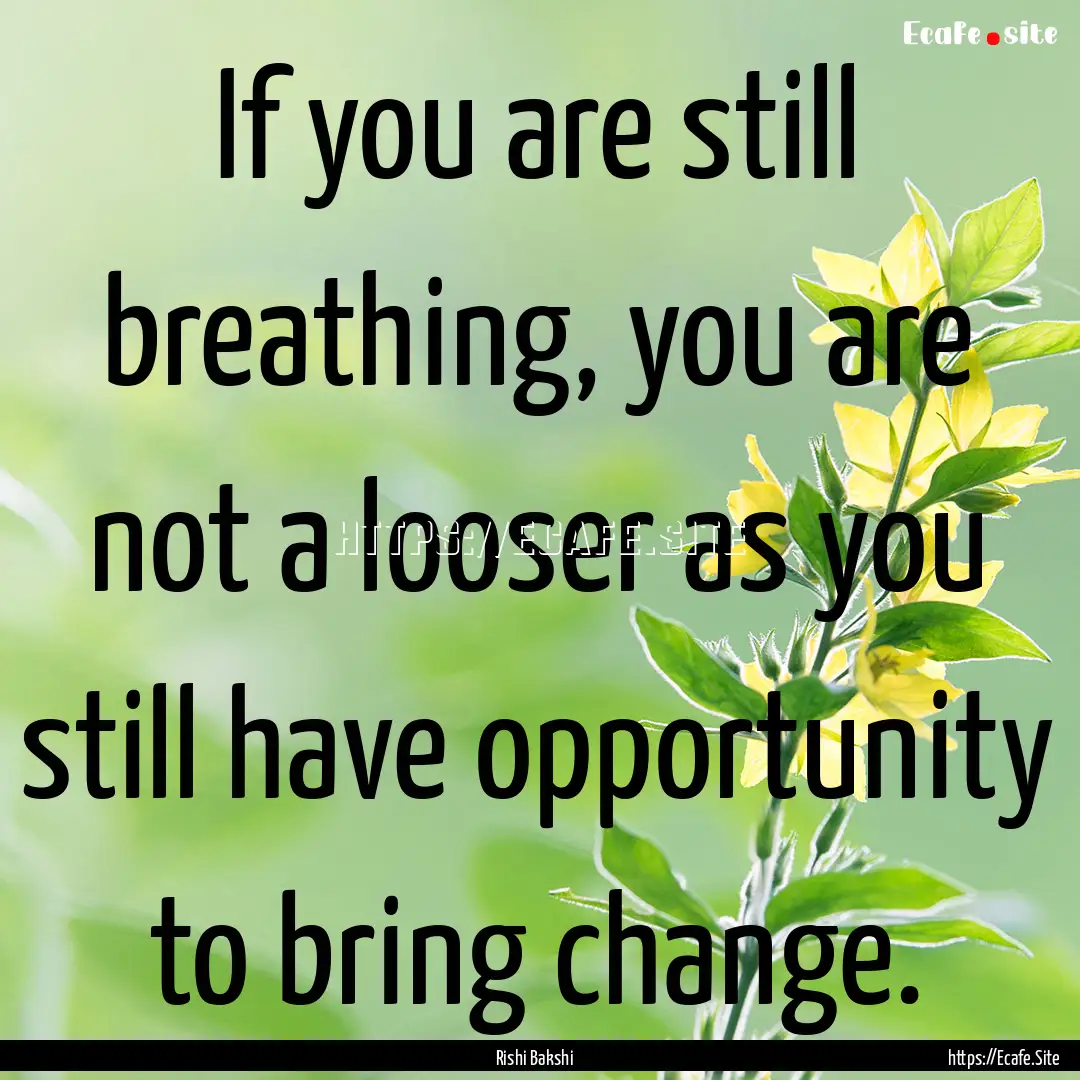 If you are still breathing, you are not a.... : Quote by Rishi Bakshi