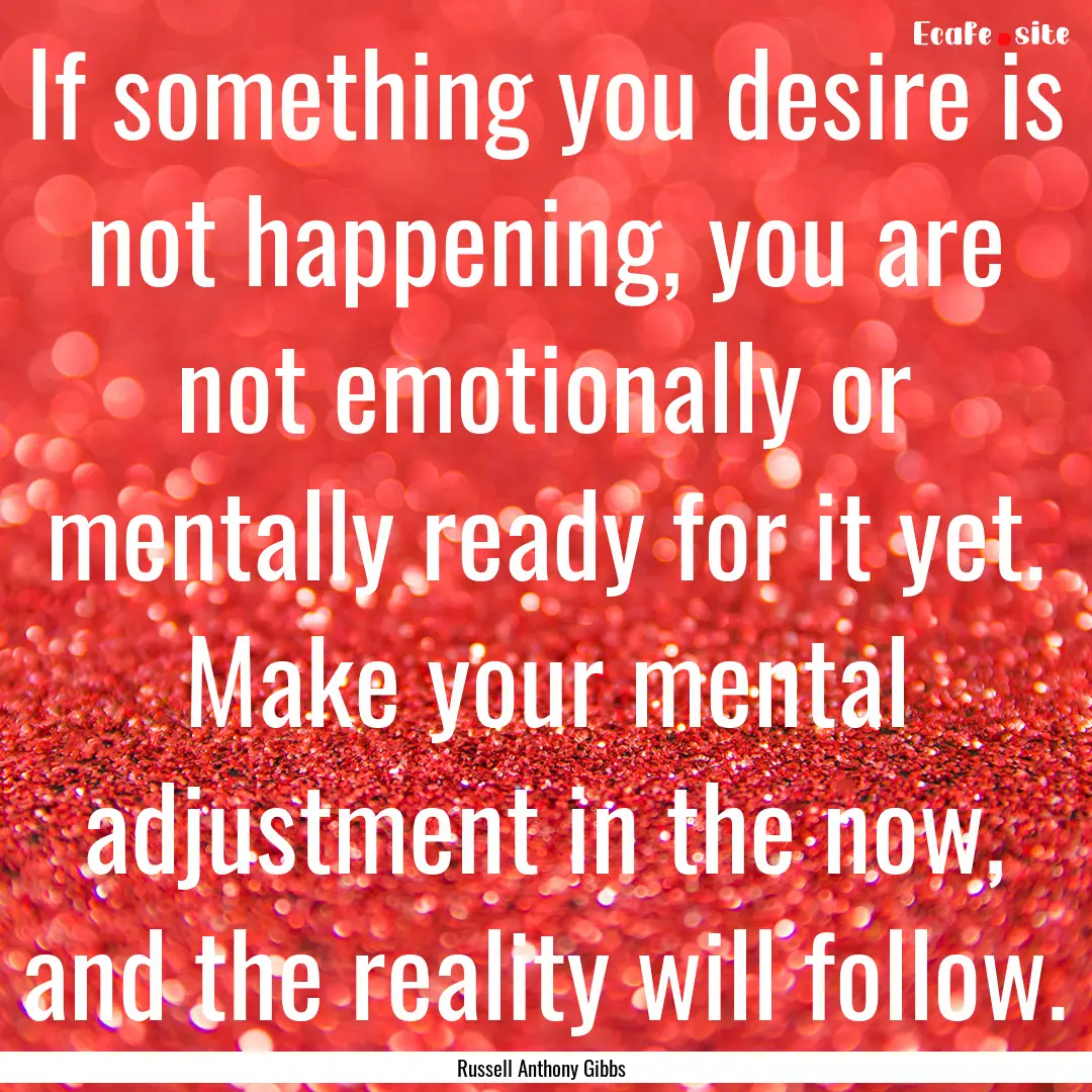 If something you desire is not happening,.... : Quote by Russell Anthony Gibbs