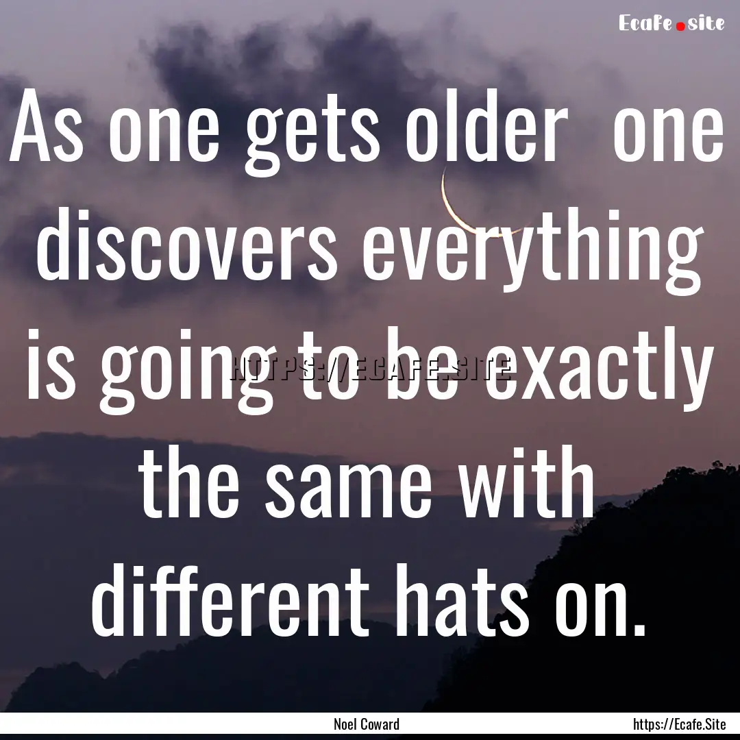 As one gets older one discovers everything.... : Quote by Noel Coward