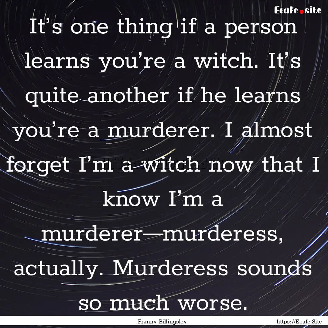 It’s one thing if a person learns you’re.... : Quote by Franny Billingsley