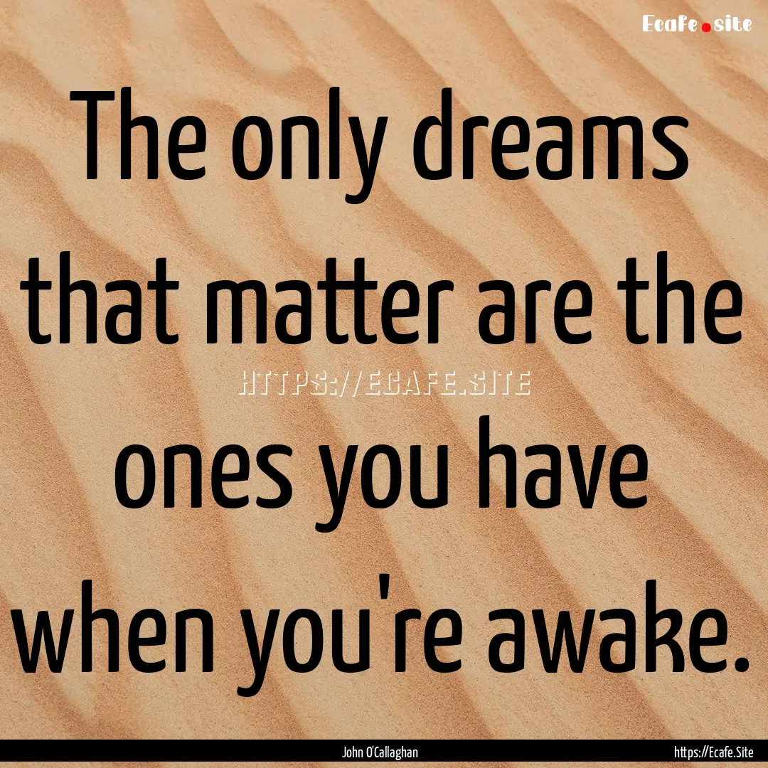 The only dreams that matter are the ones.... : Quote by John O'Callaghan