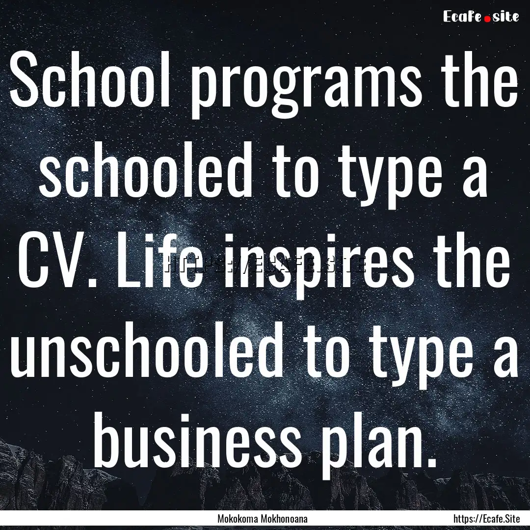 School programs the schooled to type a CV..... : Quote by Mokokoma Mokhonoana