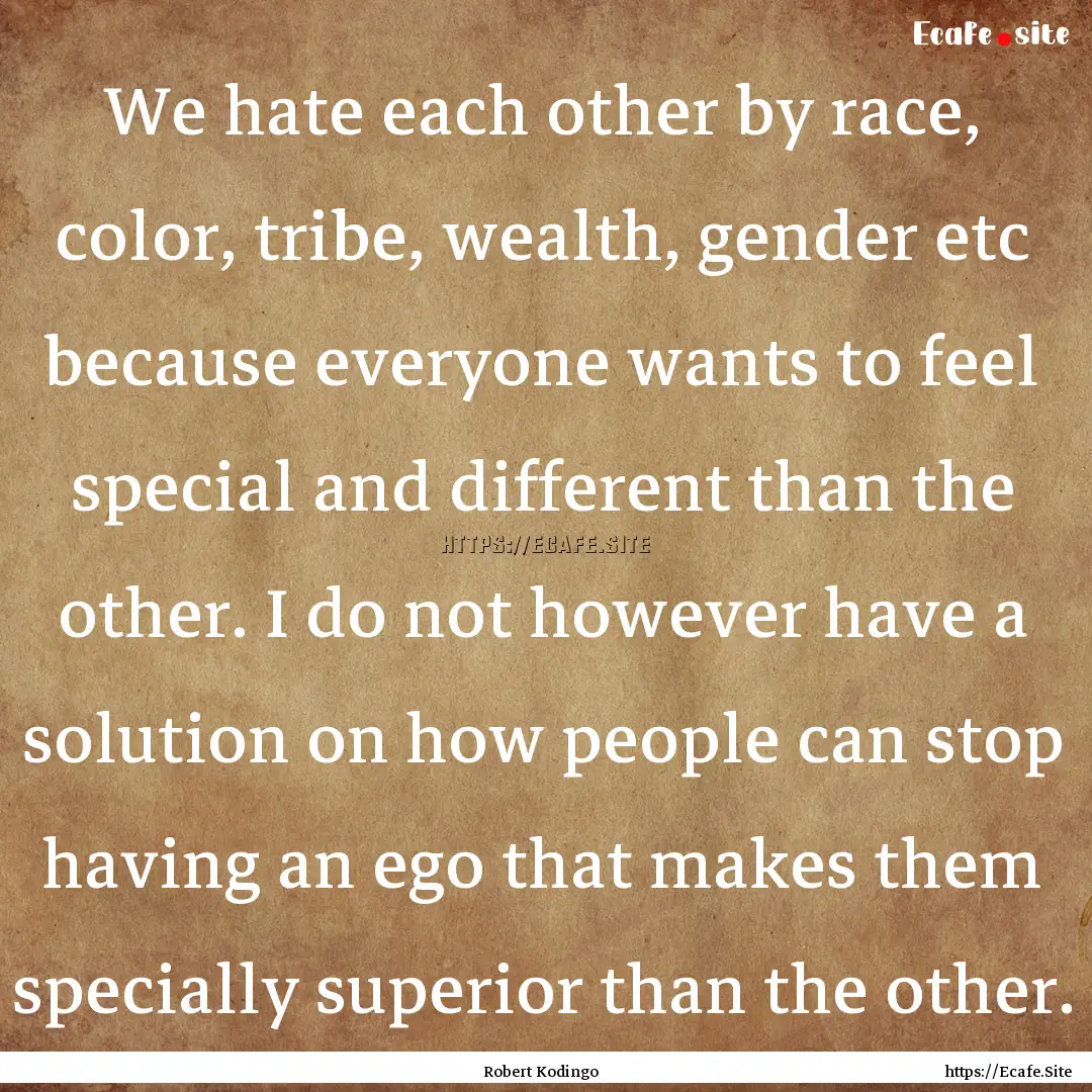 We hate each other by race, color, tribe,.... : Quote by Robert Kodingo