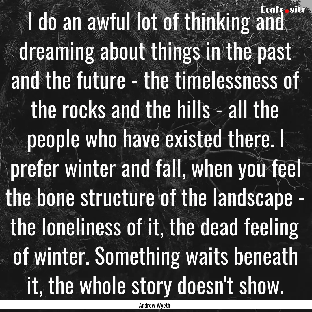 I do an awful lot of thinking and dreaming.... : Quote by Andrew Wyeth