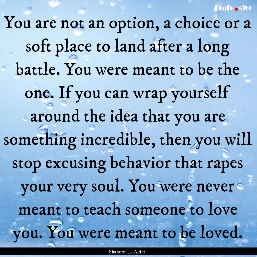 You are not an option, a choice or a soft.... : Quote by Shannon L. Alder