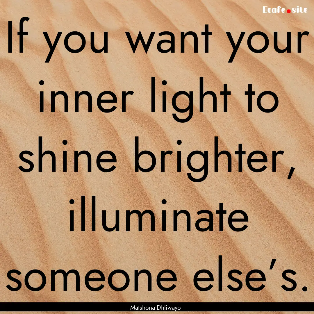 If you want your inner light to shine brighter,.... : Quote by Matshona Dhliwayo