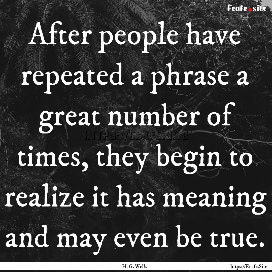 After people have repeated a phrase a great.... : Quote by H. G. Wells