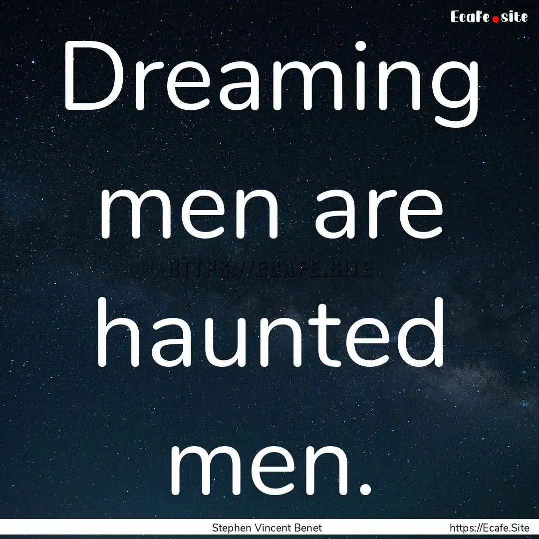 Dreaming men are haunted men. : Quote by Stephen Vincent Benet