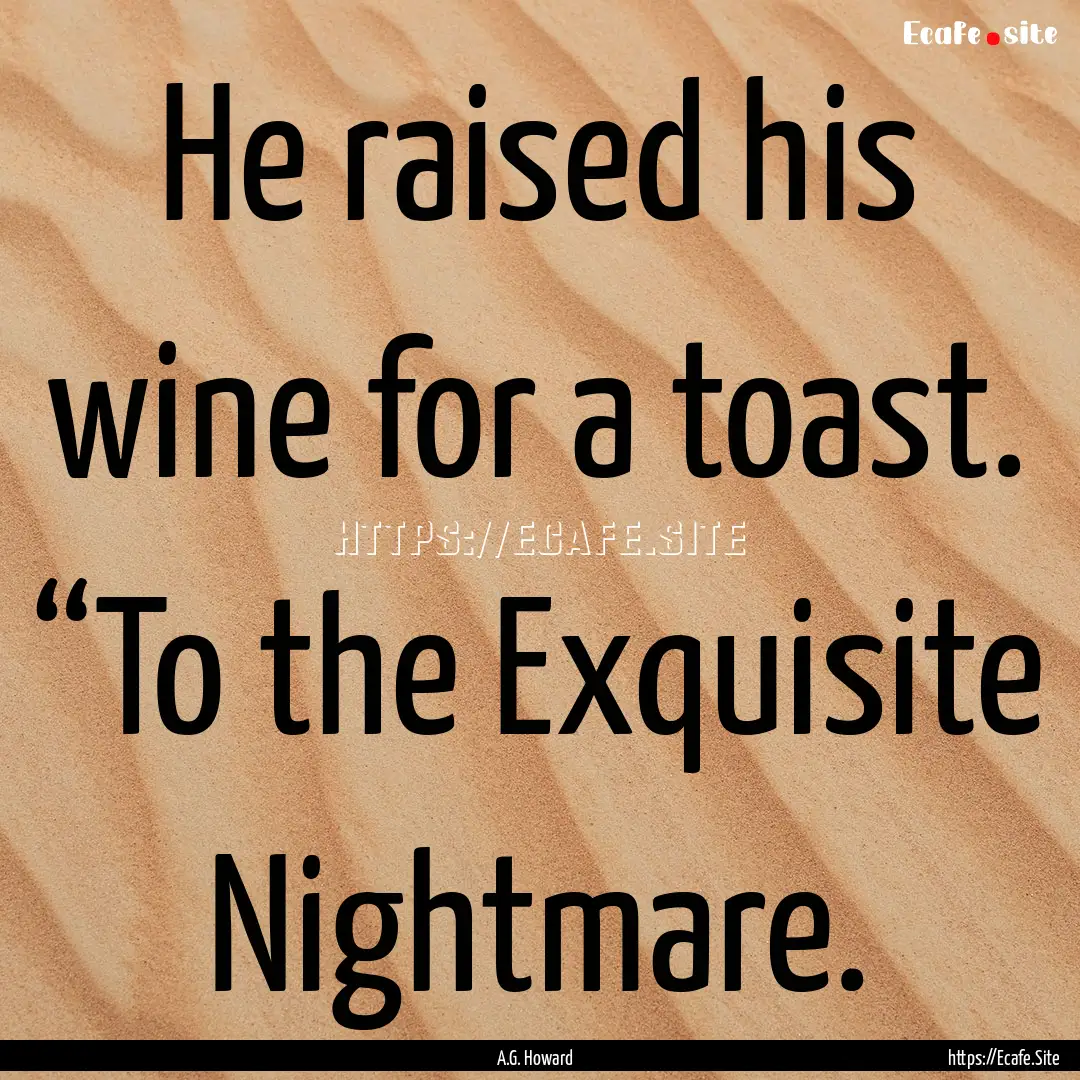 He raised his wine for a toast. “To the.... : Quote by A.G. Howard