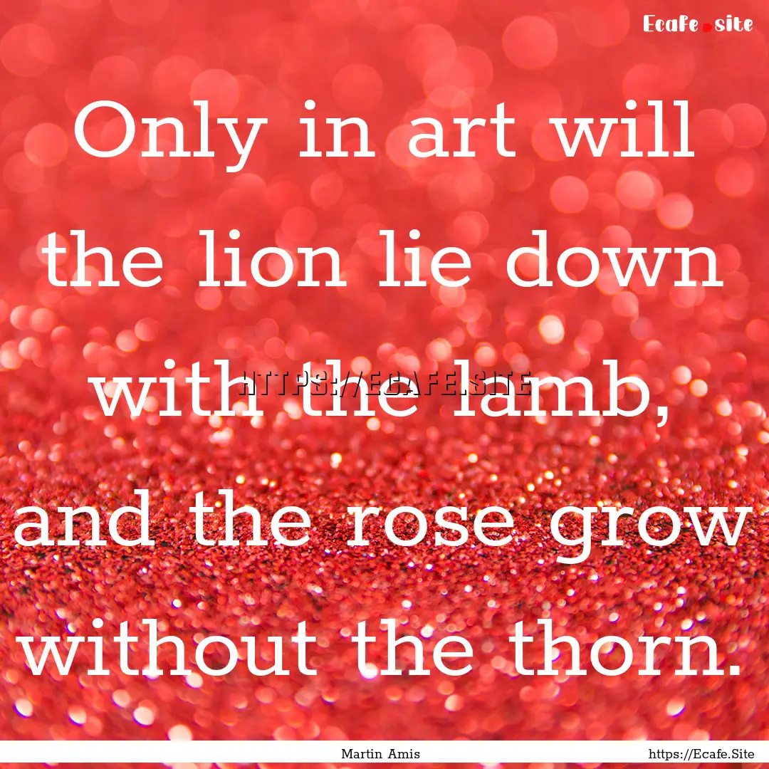 Only in art will the lion lie down with the.... : Quote by Martin Amis