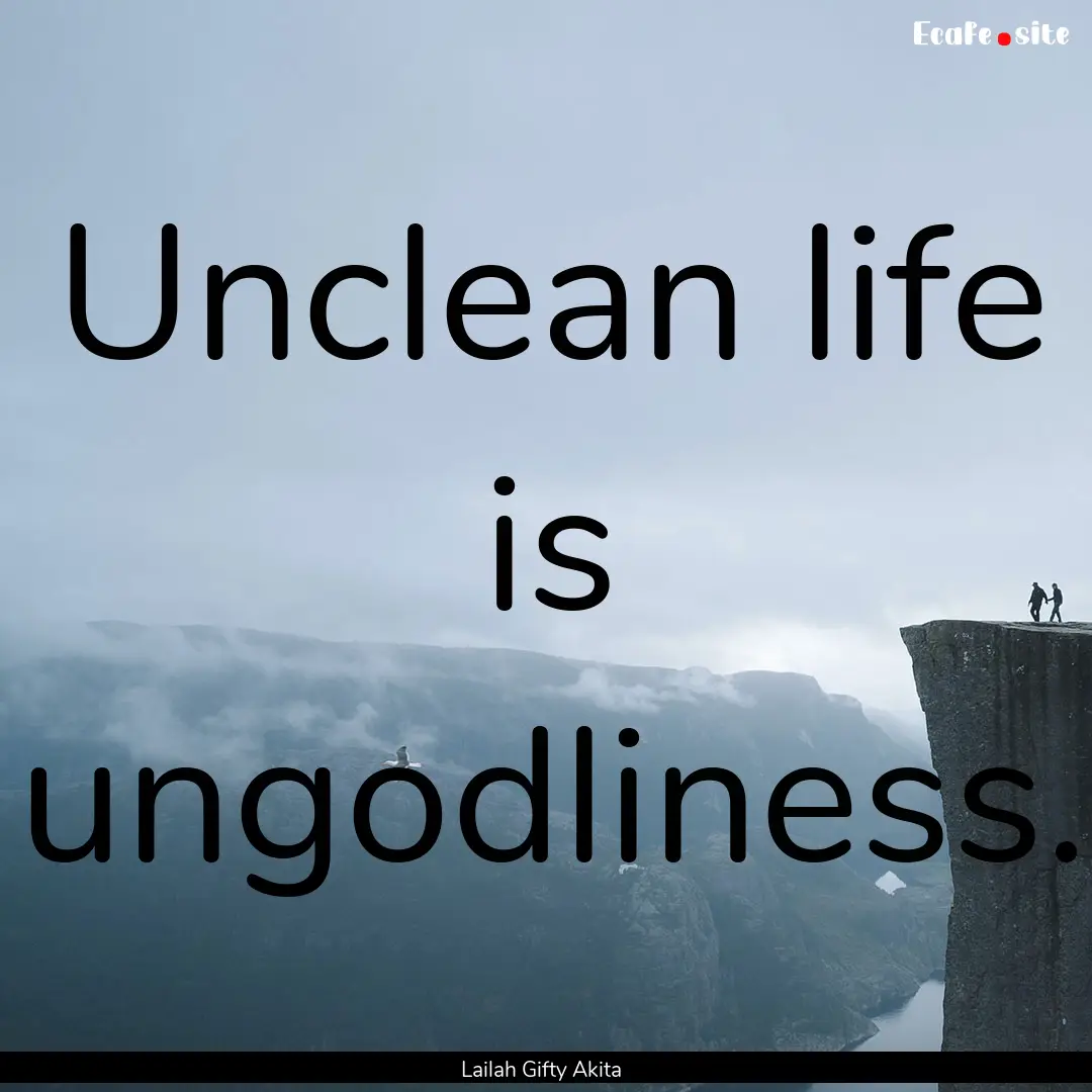 Unclean life is ungodliness. : Quote by Lailah Gifty Akita