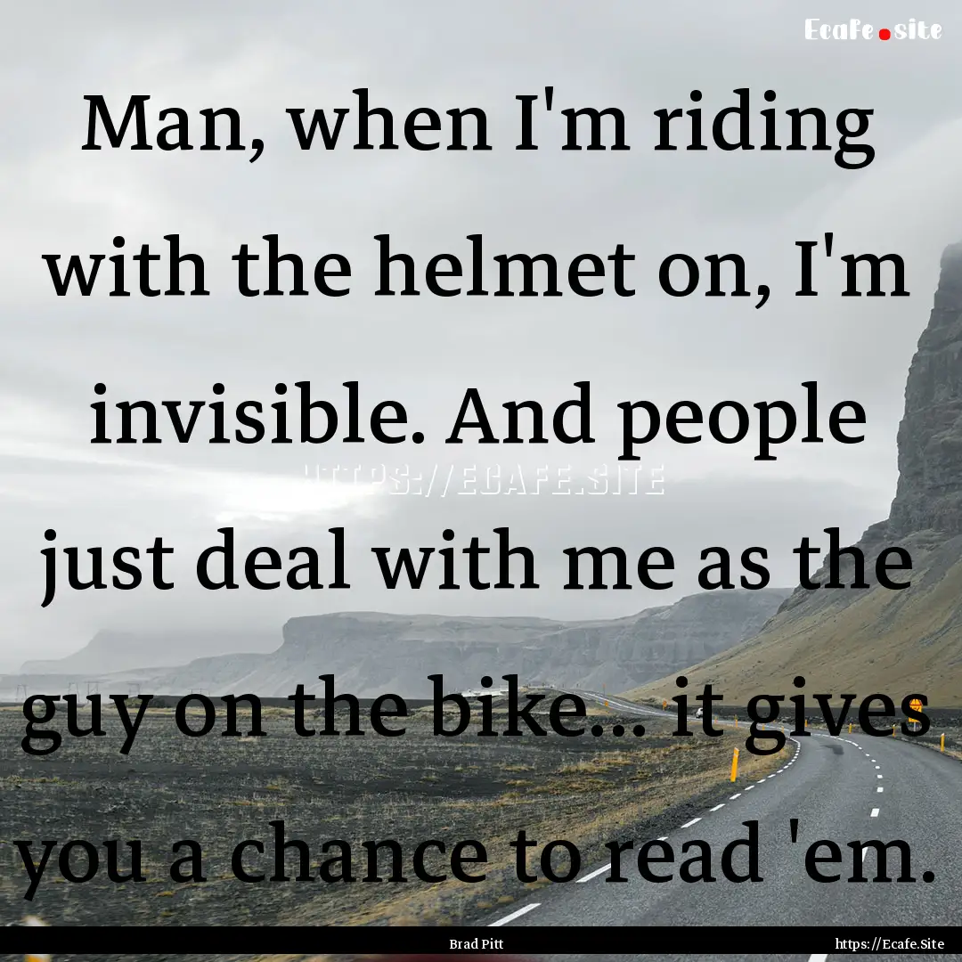 Man, when I'm riding with the helmet on,.... : Quote by Brad Pitt