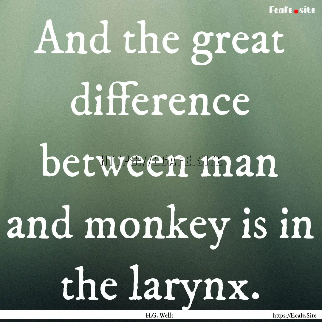 And the great difference between man and.... : Quote by H.G. Wells