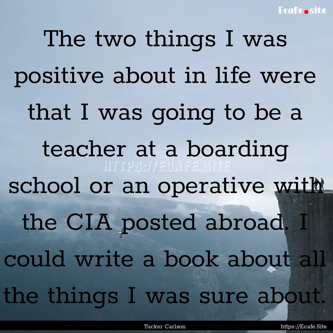 The two things I was positive about in life.... : Quote by Tucker Carlson