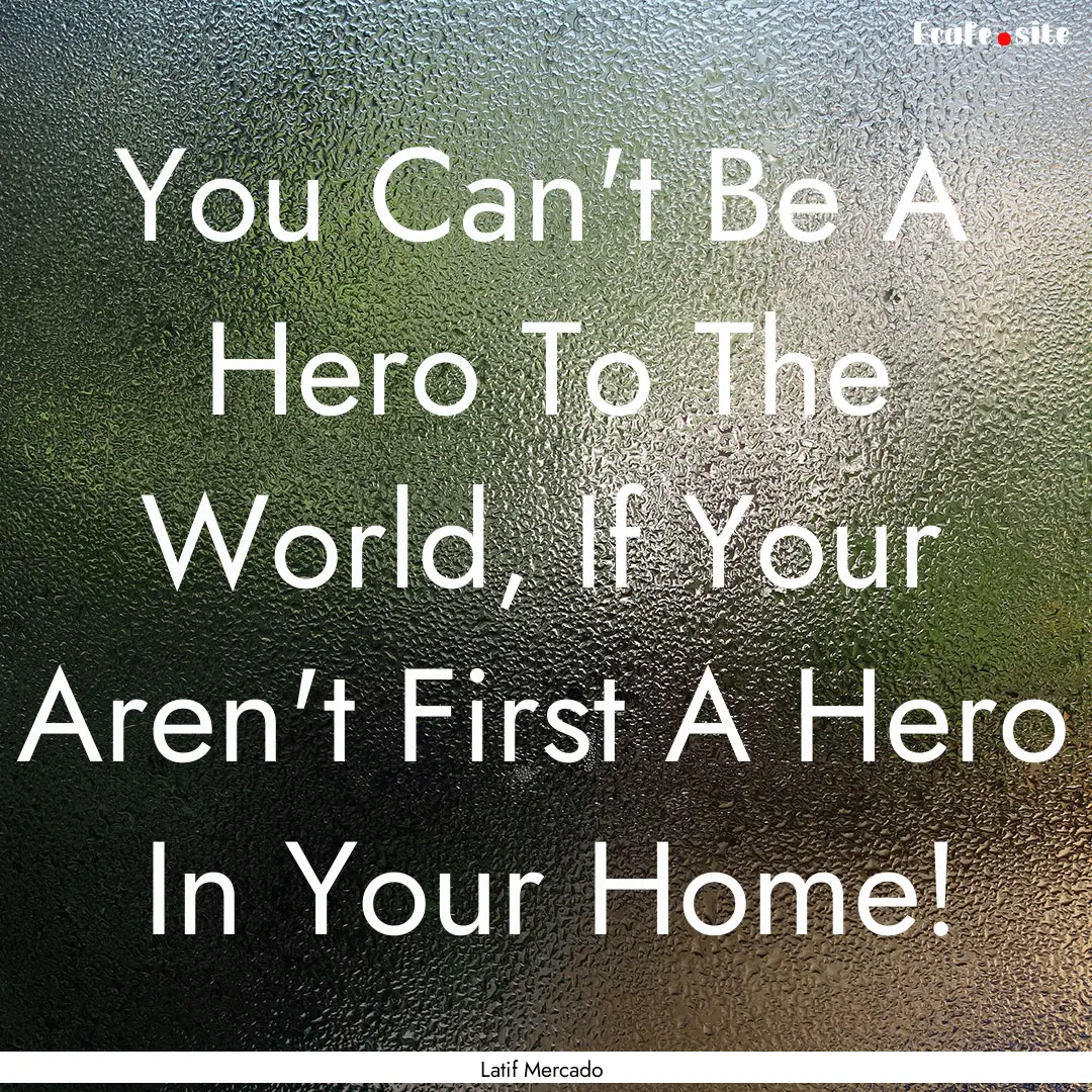 You Can't Be A Hero To The World, If Your.... : Quote by Latif Mercado