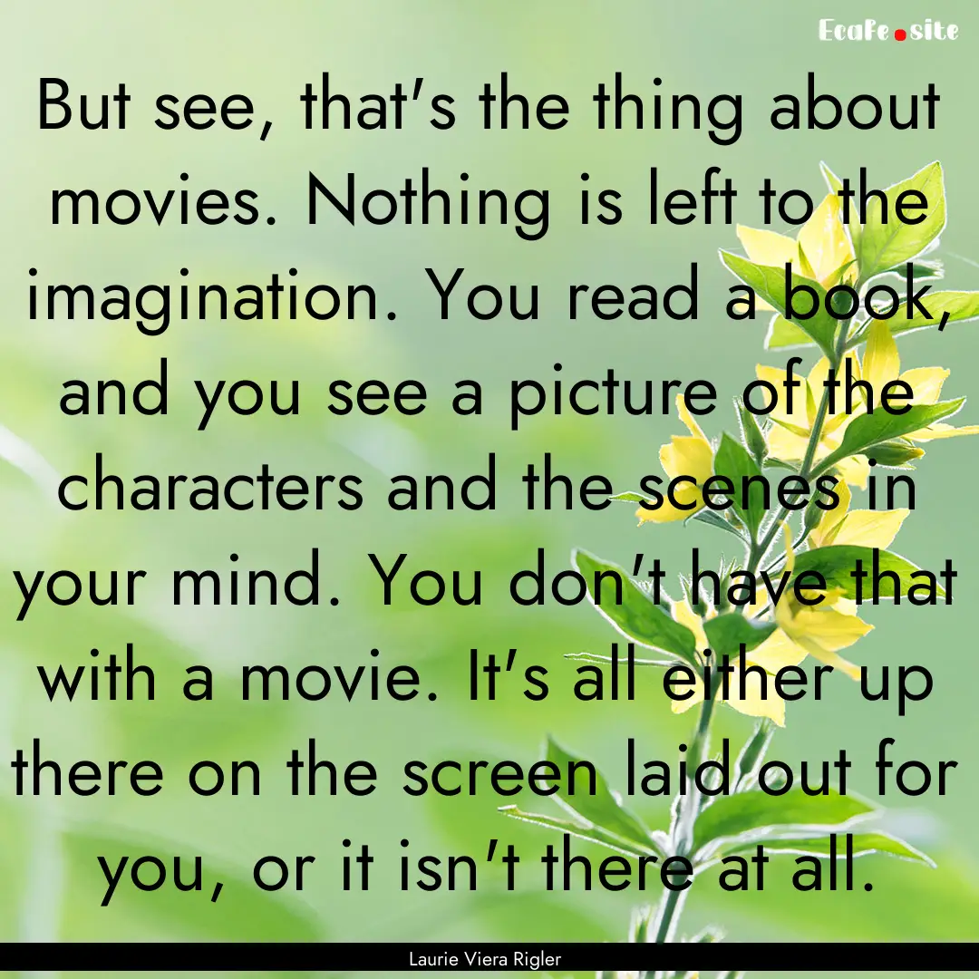 But see, that's the thing about movies. Nothing.... : Quote by Laurie Viera Rigler