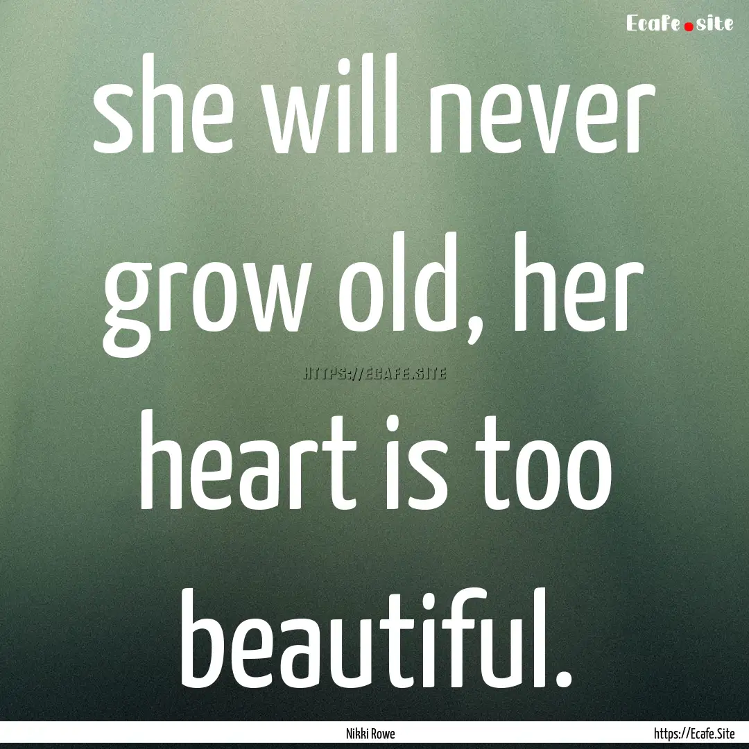 she will never grow old, her heart is too.... : Quote by Nikki Rowe