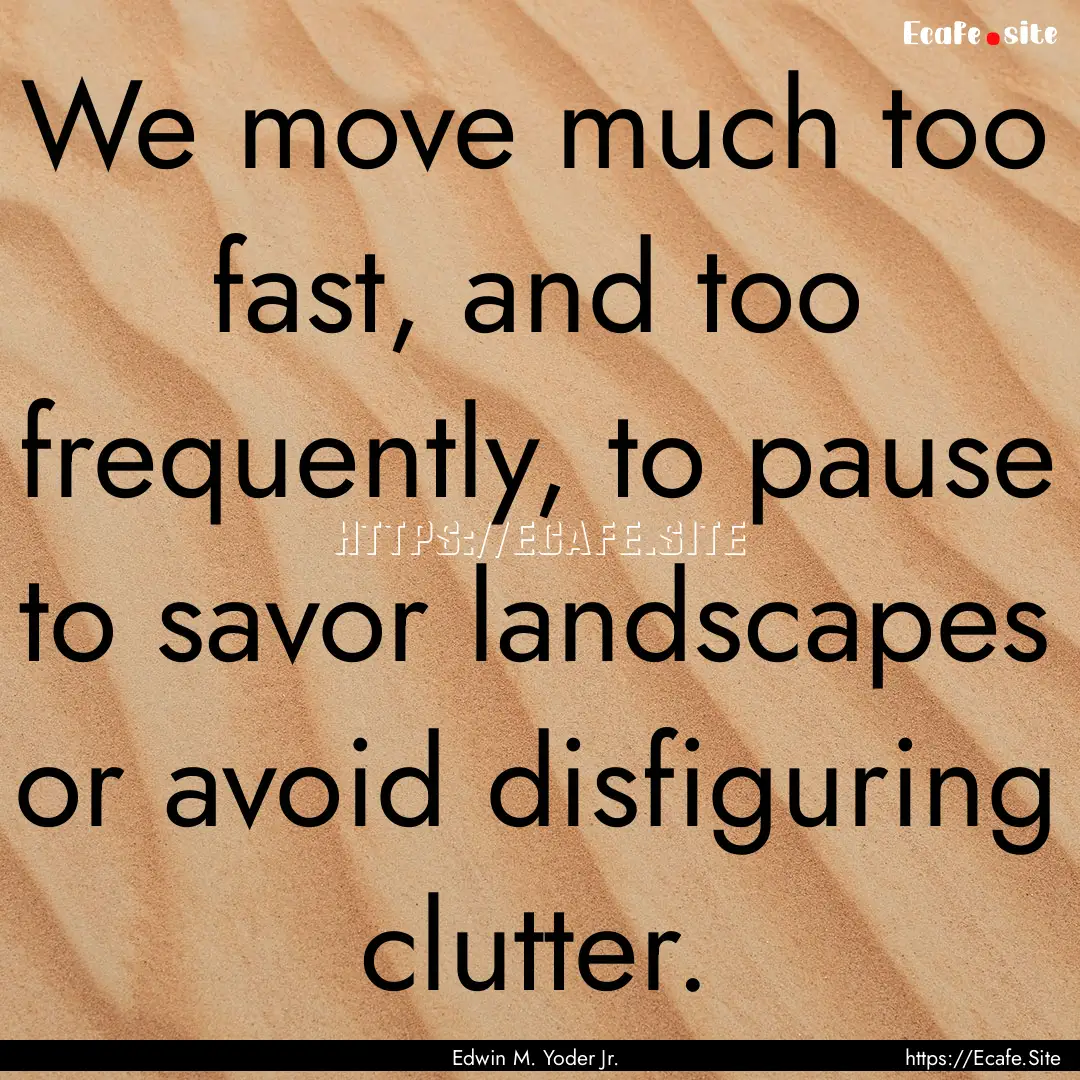 We move much too fast, and too frequently,.... : Quote by Edwin M. Yoder Jr.