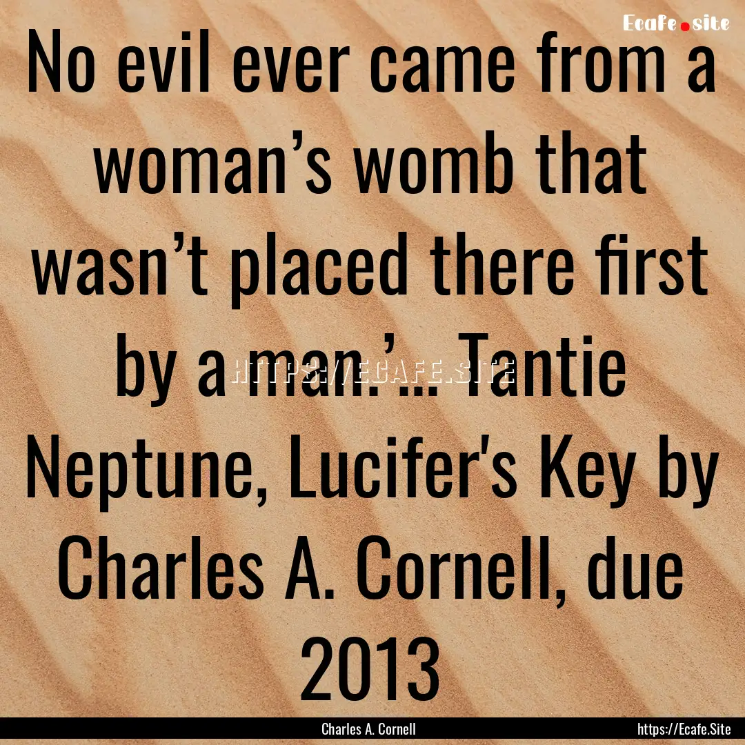 No evil ever came from a woman’s womb that.... : Quote by Charles A. Cornell