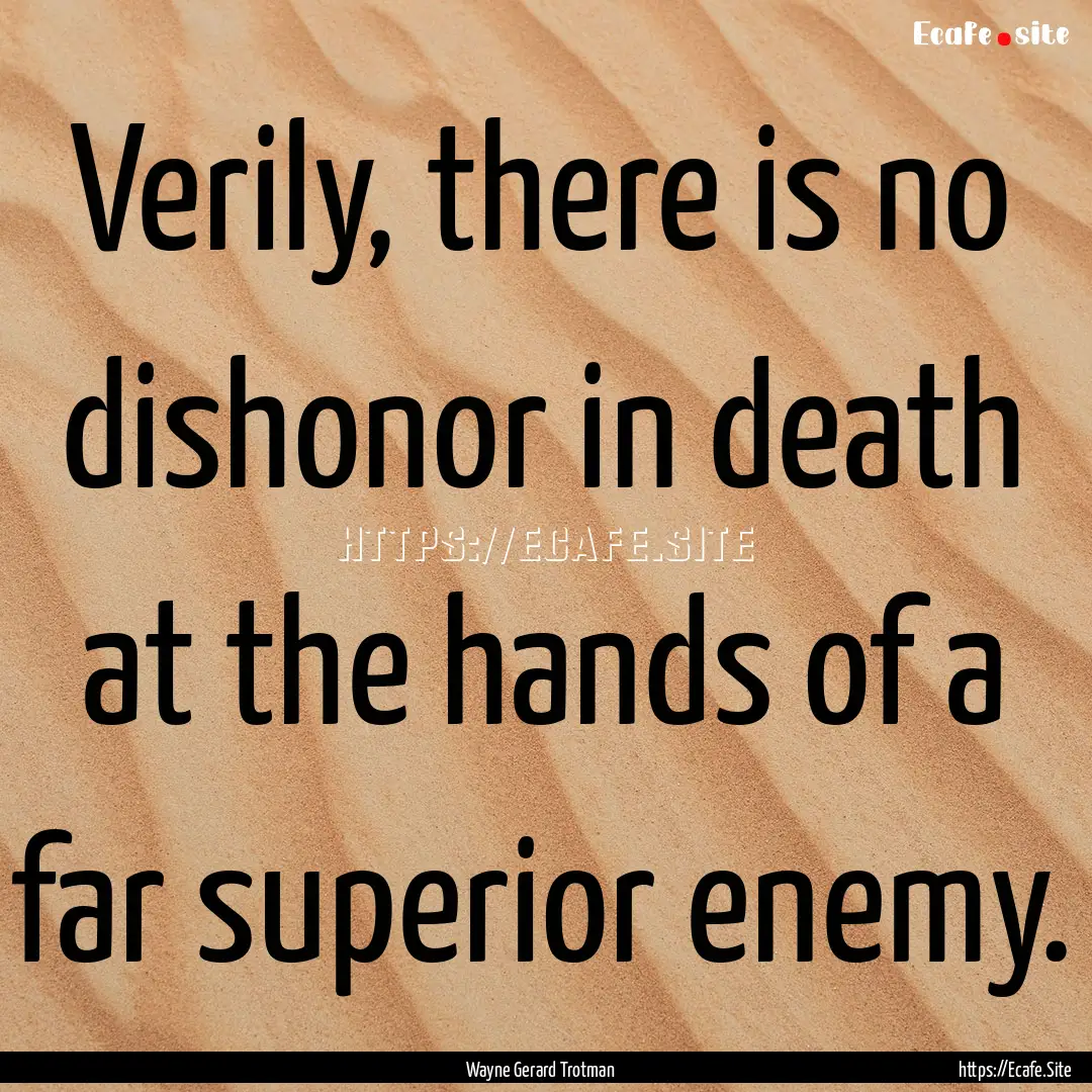 Verily, there is no dishonor in death at.... : Quote by Wayne Gerard Trotman