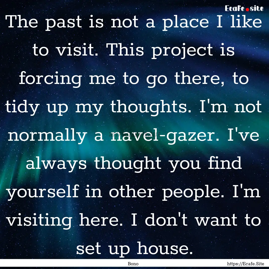 The past is not a place I like to visit..... : Quote by Bono