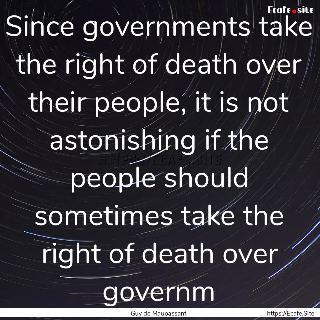 Since governments take the right of death.... : Quote by Guy de Maupassant