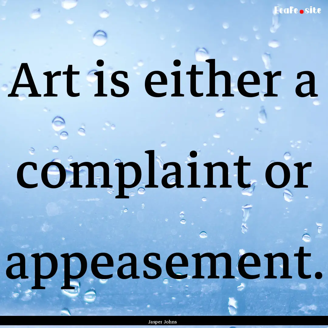 Art is either a complaint or appeasement..... : Quote by Jasper Johns