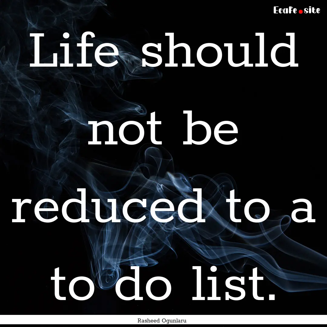 Life should not be reduced to a to do list..... : Quote by Rasheed Ogunlaru