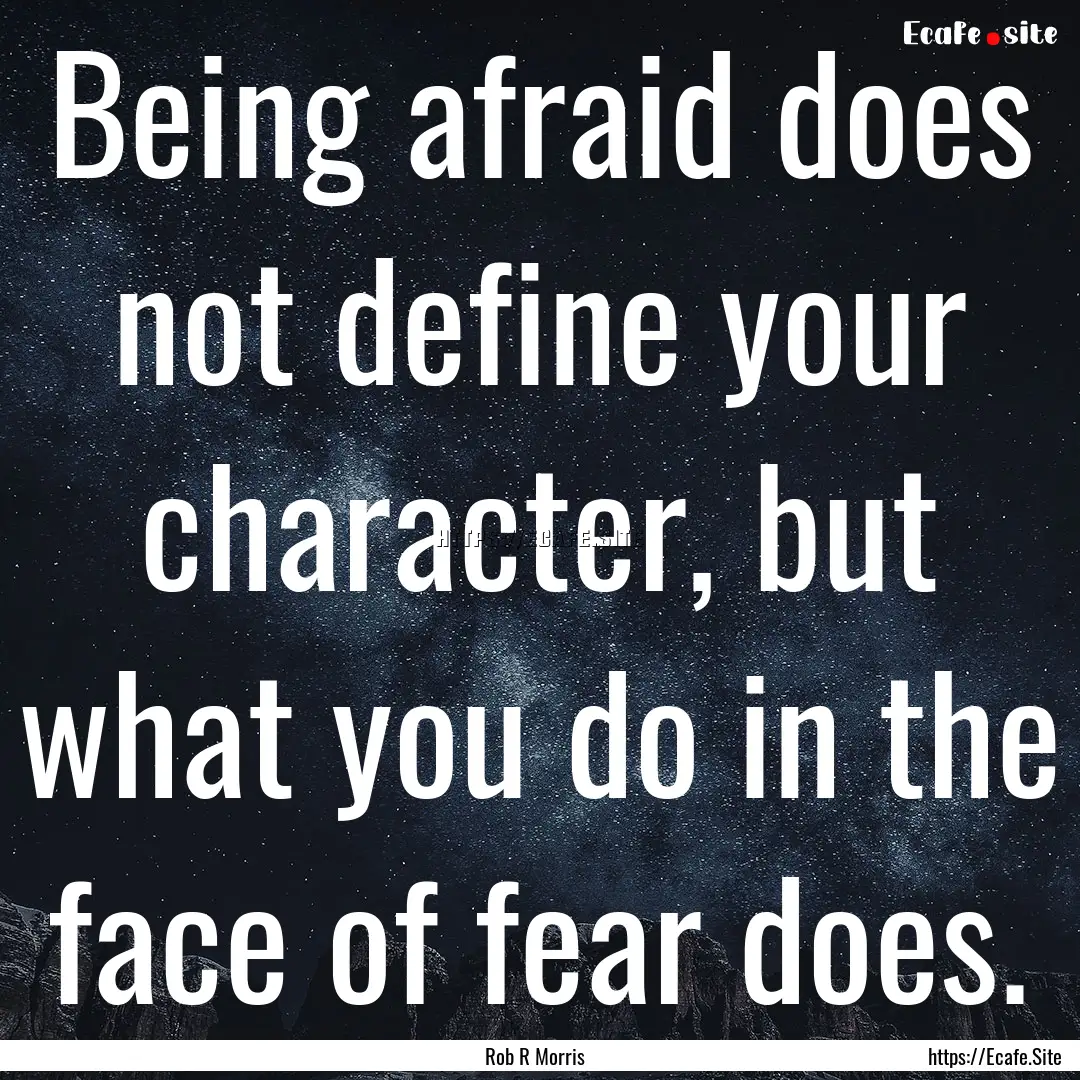 Being afraid does not define your character,.... : Quote by Rob R Morris