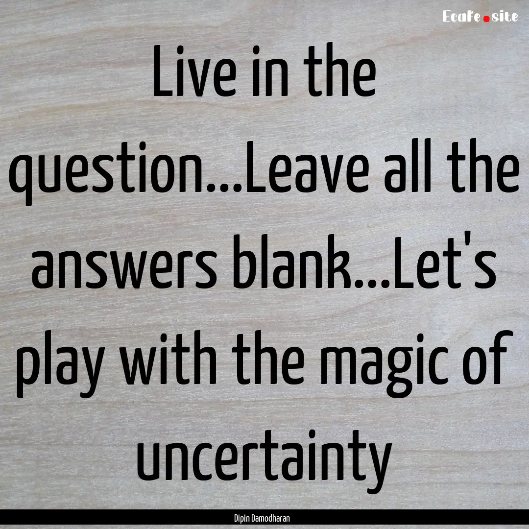 Live in the question...Leave all the answers.... : Quote by Dipin Damodharan