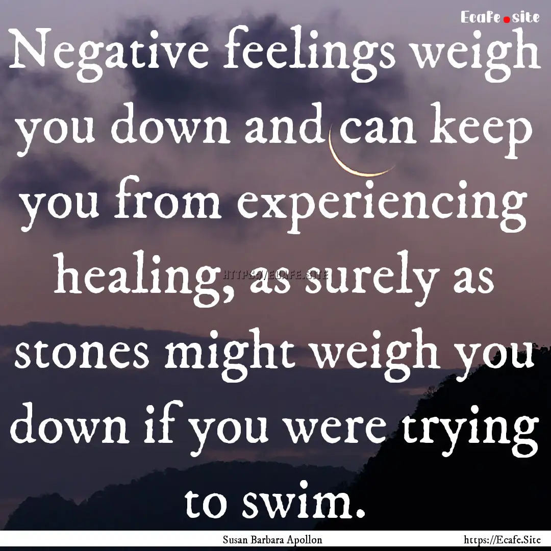 Negative feelings weigh you down and can.... : Quote by Susan Barbara Apollon