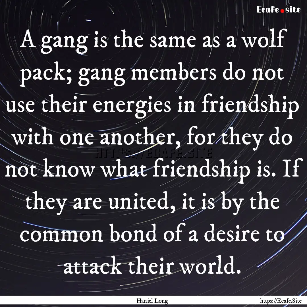 A gang is the same as a wolf pack; gang members.... : Quote by Haniel Long