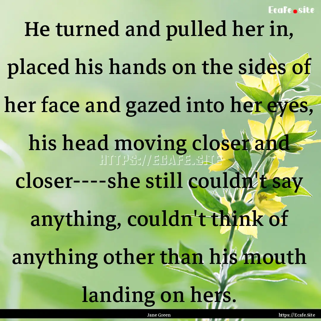 He turned and pulled her in, placed his hands.... : Quote by Jane Green