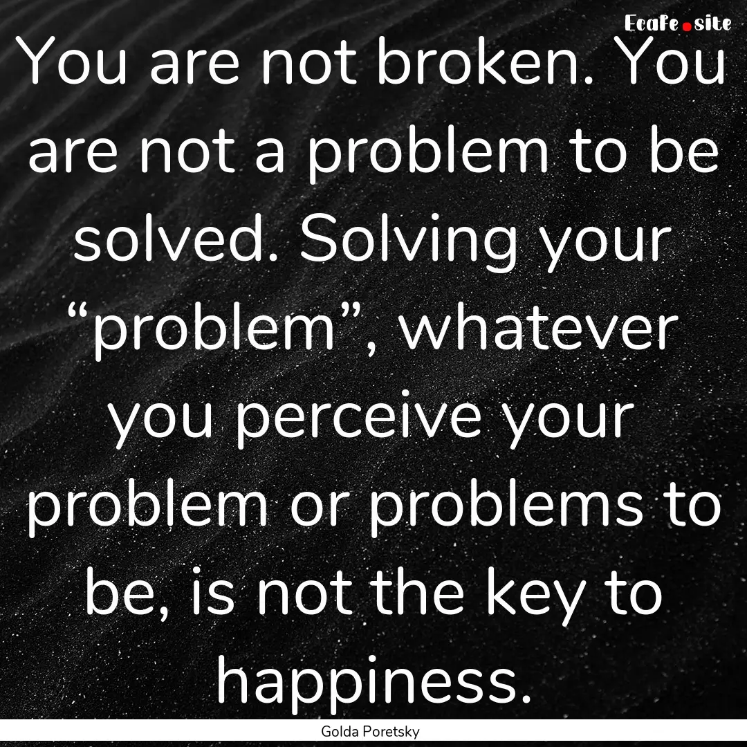 You are not broken. You are not a problem.... : Quote by Golda Poretsky