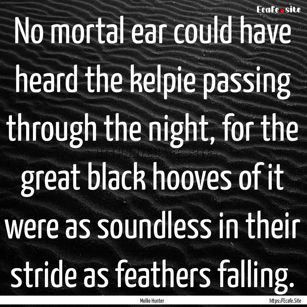 No mortal ear could have heard the kelpie.... : Quote by Mollie Hunter