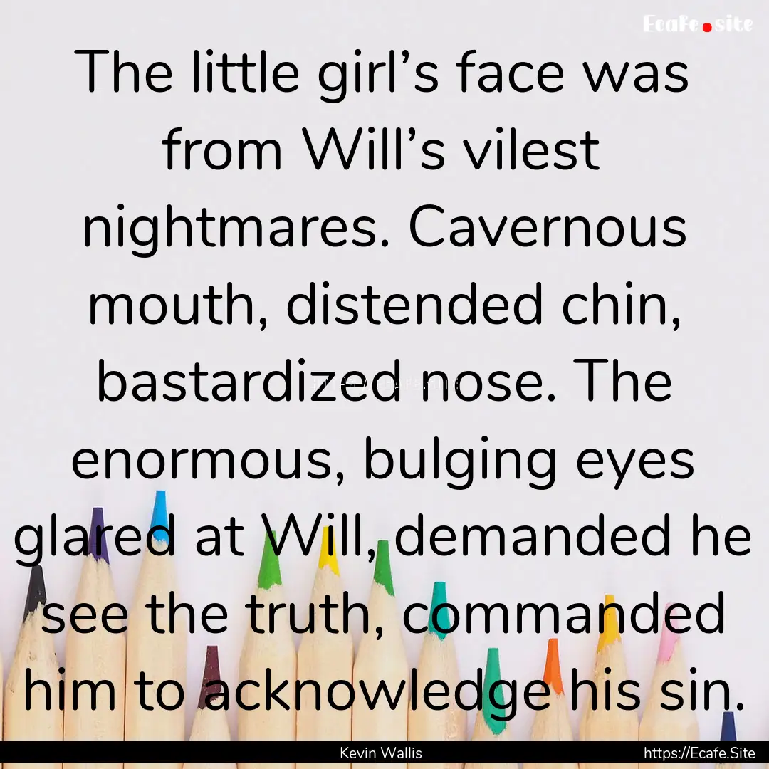 The little girl’s face was from Will’s.... : Quote by Kevin Wallis