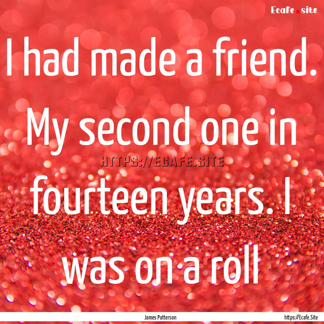 I had made a friend. My second one in fourteen.... : Quote by James Patterson