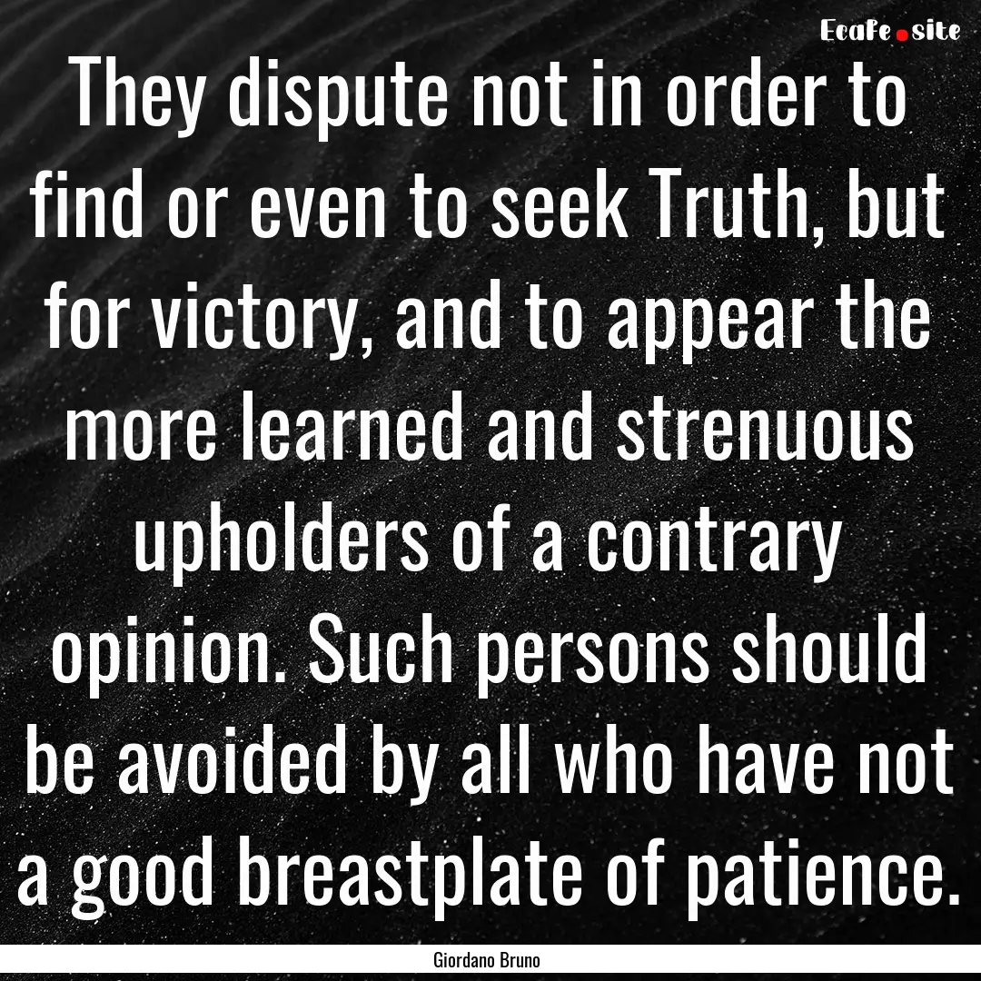 They dispute not in order to find or even.... : Quote by Giordano Bruno