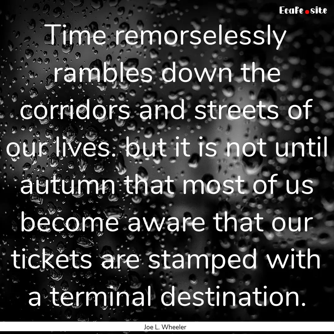 Time remorselessly rambles down the corridors.... : Quote by Joe L. Wheeler