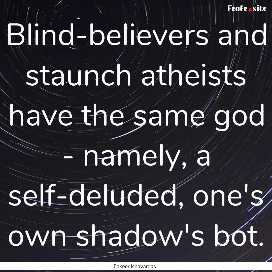 Blind-believers and staunch atheists have.... : Quote by Fakeer Ishavardas