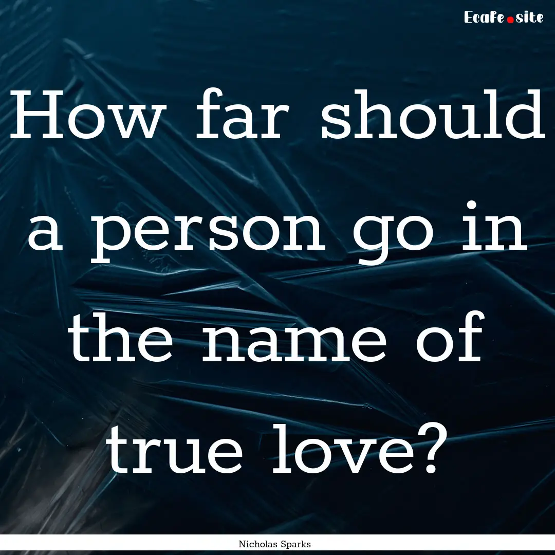 How far should a person go in the name of.... : Quote by Nicholas Sparks