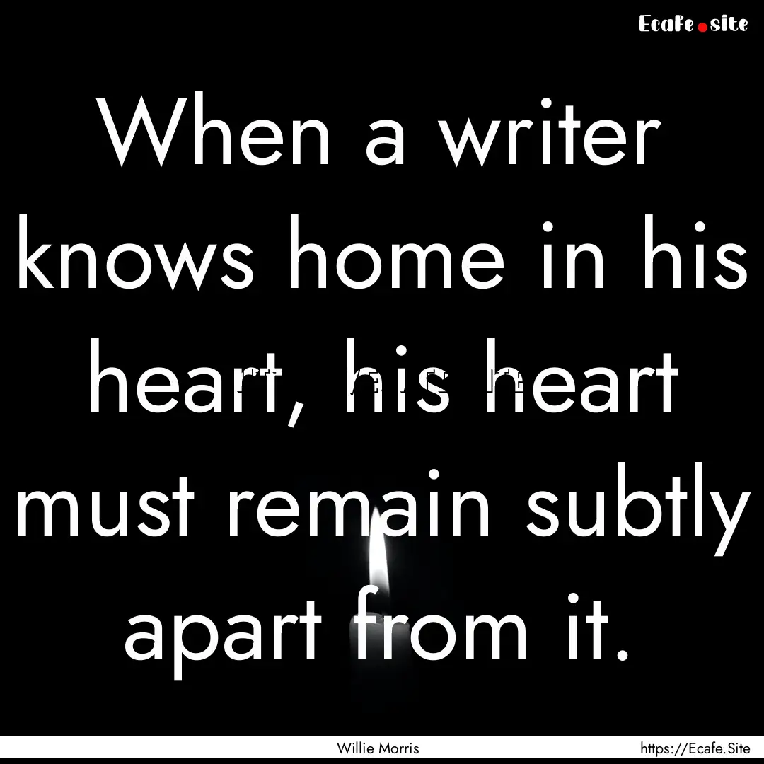 When a writer knows home in his heart, his.... : Quote by Willie Morris