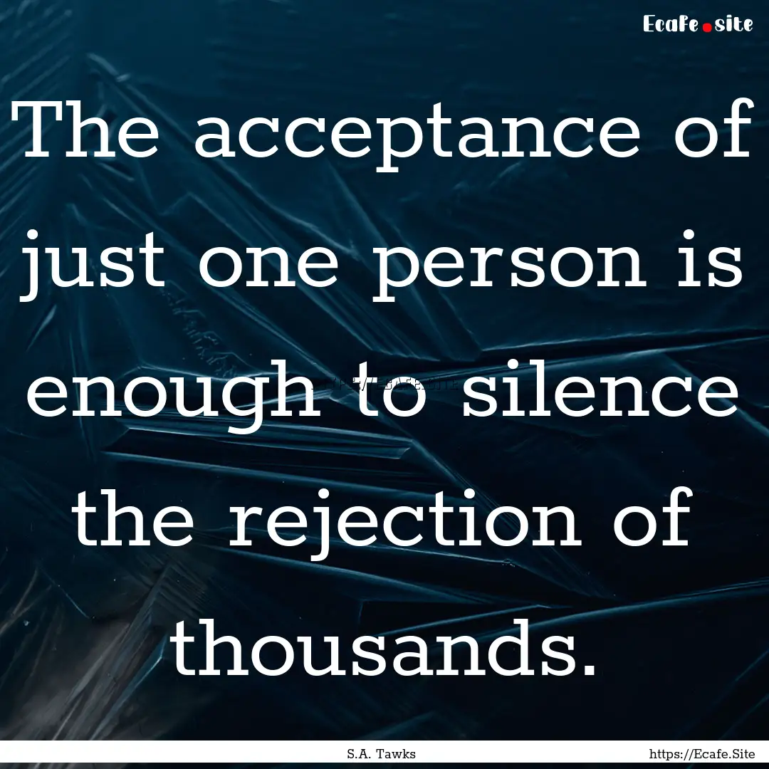 The acceptance of just one person is enough.... : Quote by S.A. Tawks