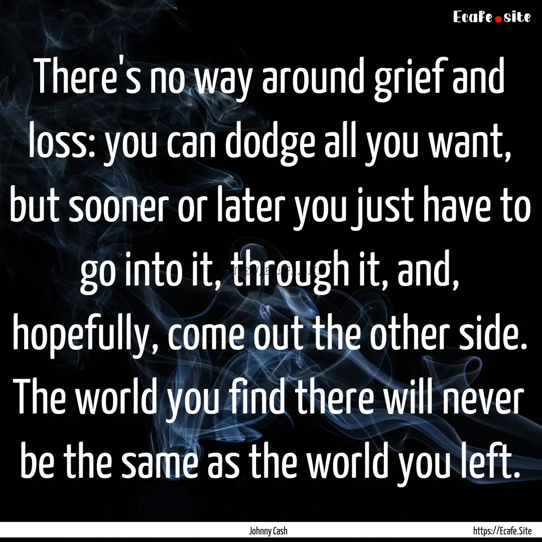 There's no way around grief and loss: you.... : Quote by Johnny Cash