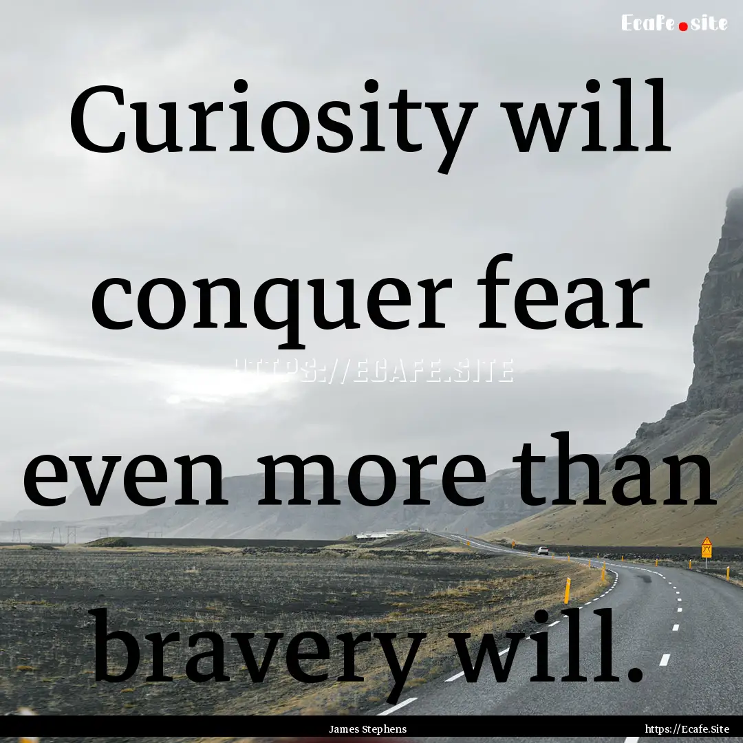 Curiosity will conquer fear even more than.... : Quote by James Stephens