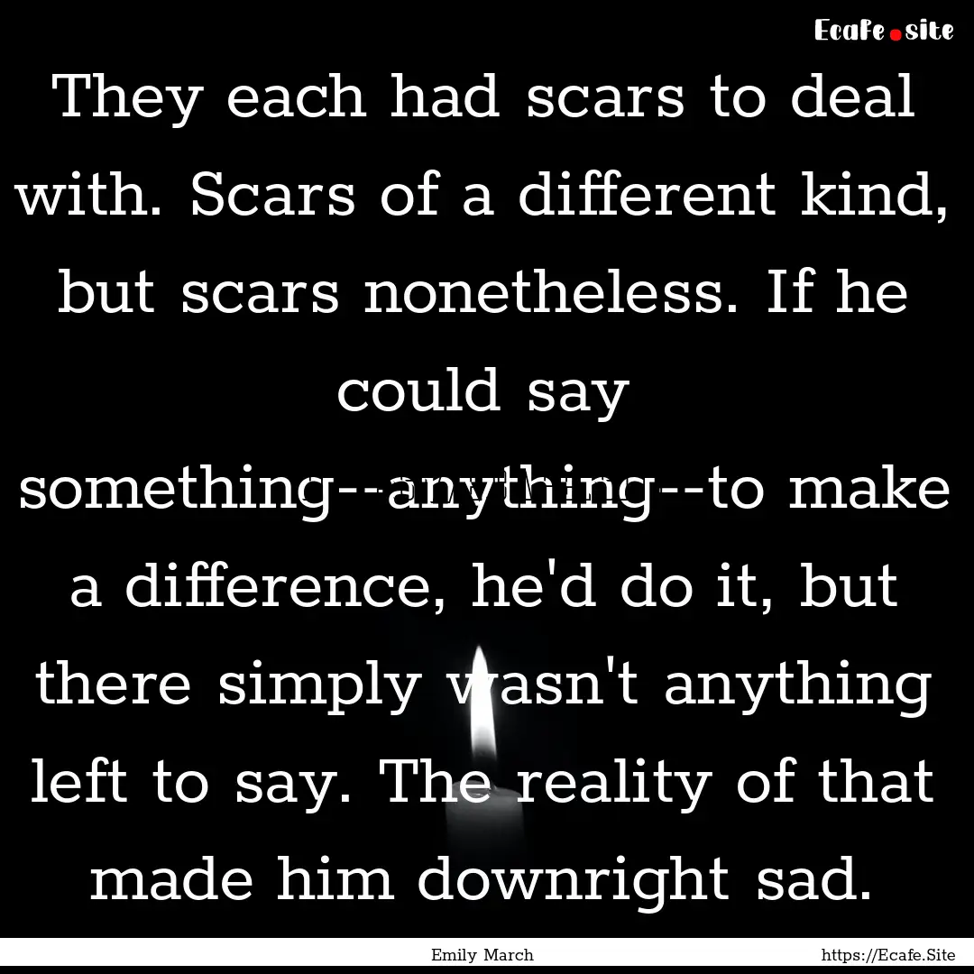 They each had scars to deal with. Scars of.... : Quote by Emily March